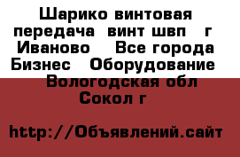 Шарико винтовая передача, винт швп  (г. Иваново) - Все города Бизнес » Оборудование   . Вологодская обл.,Сокол г.